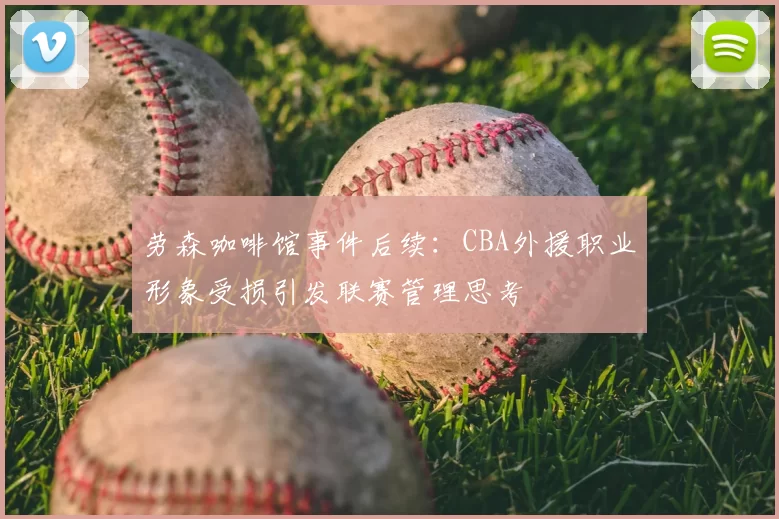 劳森咖啡馆事件后续:CBA外援职业形象受损引发联赛管理思考