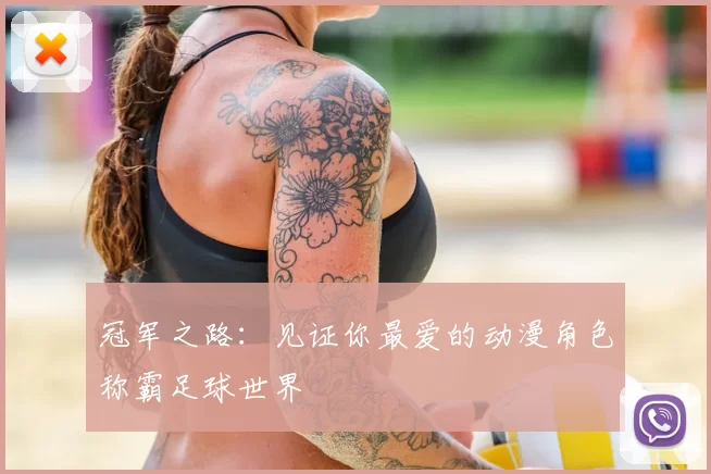 冠军之路：见证你最爱的动漫角色称霸足球世界