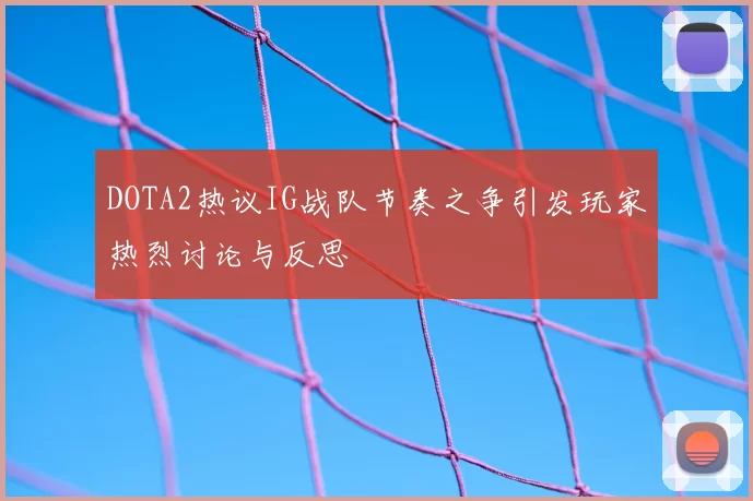 DOTA2热议IG战队节奏之争引发玩家热烈讨论与反思