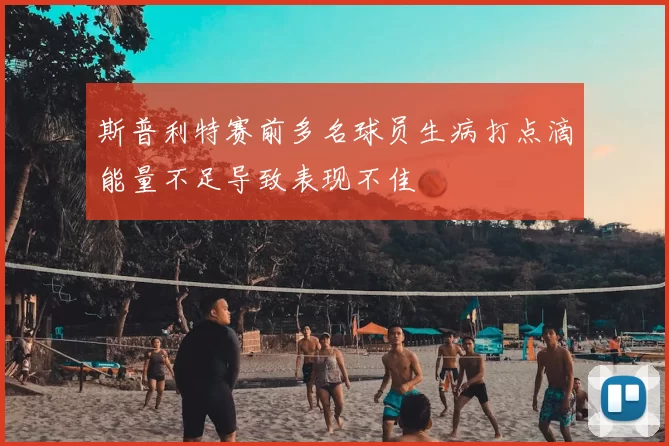 斯普利特赛前多名球员生病打点滴能量不足导致表现不佳