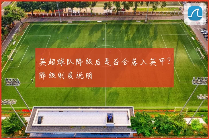 英超球队降级后是否会落入英甲？降级制度说明