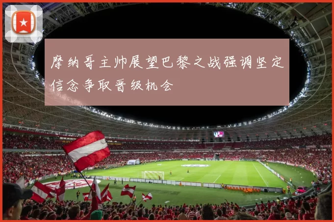 摩纳哥主帅展望巴黎之战强调坚定信念争取晋级机会