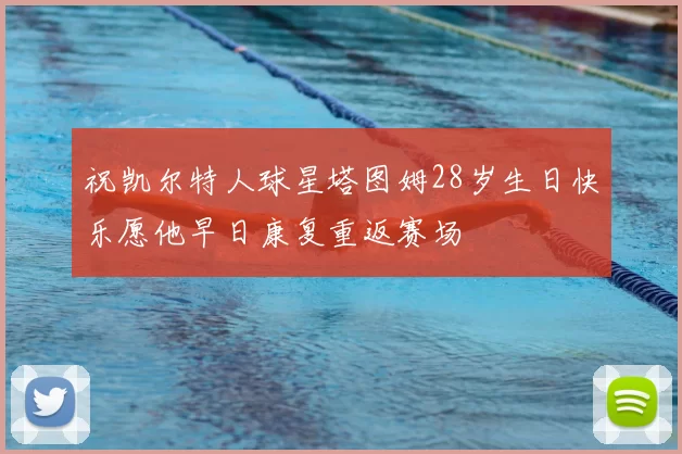 祝凯尔特人球星塔图姆28岁生日快乐愿他早日康复重返赛场