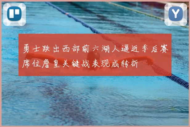 勇士跌出西部前六湖人逼近季后赛席位詹皇关键战表现成转折