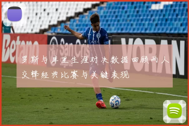 罗斯与库里生涯对决数据回顾两人交锋经典比赛与关键表现