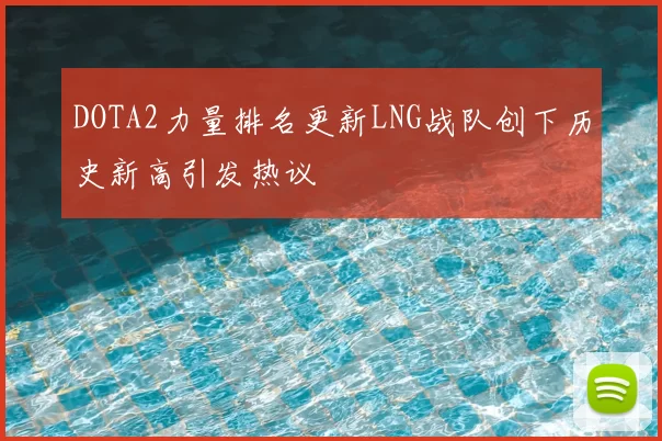 DOTA2力量排名更新LNG战队创下历史新高引发热议