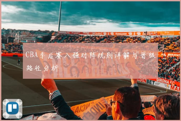 CBA季后赛八强对阵规则详解与晋级路径分析