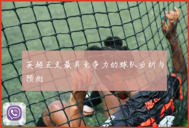 英超五支最具竞争力的球队分析与预测