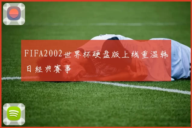 FIFA2002世界杯硬盘版上线重温韩日经典赛事