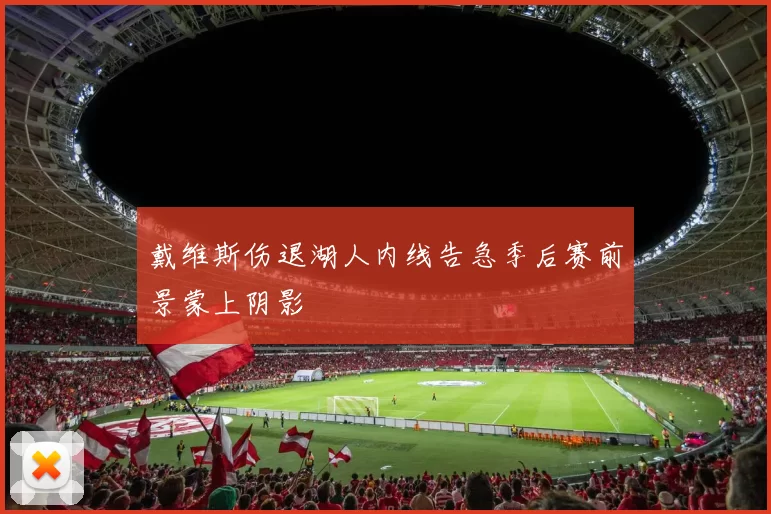 戴维斯伤退湖人内线告急季后赛前景蒙上阴影