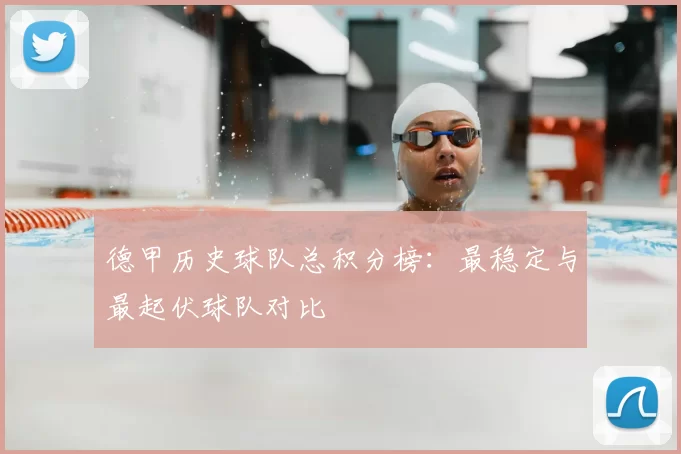 德甲历史球队总积分榜:最稳定与最起伏球队对比