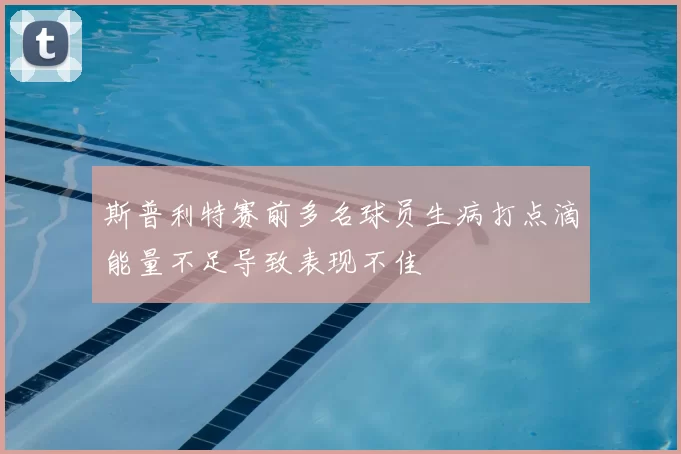 斯普利特赛前多名球员生病打点滴能量不足导致表现不佳